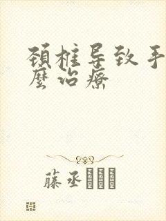 颈椎导致手麻怎么治疗