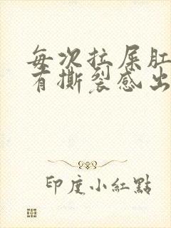 每次拉屎肛门疼有撕裂感出血怎么办