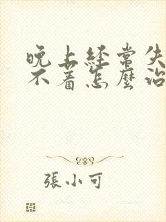 晚上经常失眠睡不着怎么治