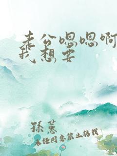 老公嗯嗯啊啊啊我想要