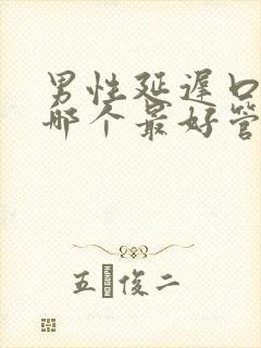 男性延迟口服药哪个最好管用