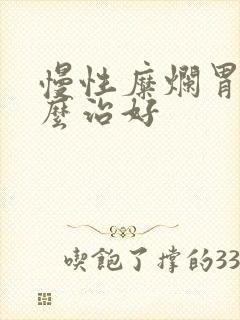 慢性糜烂胃炎怎么治好