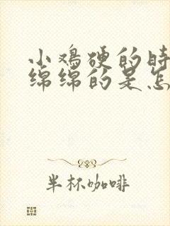 小鸡硬的时候软绵绵的是怎么回事