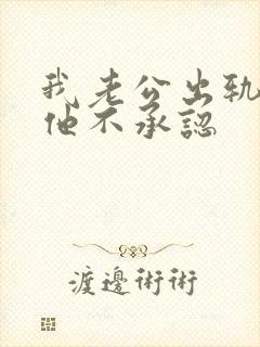 我老公出轨了但他不承认