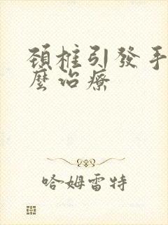 颈椎引发手麻怎么治疗