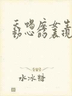 天蝎座女生真正动心的表现