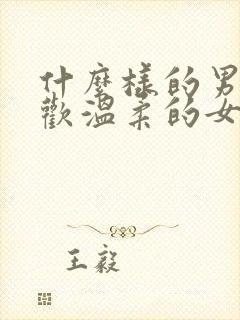 什么样的男人喜欢温柔的女人