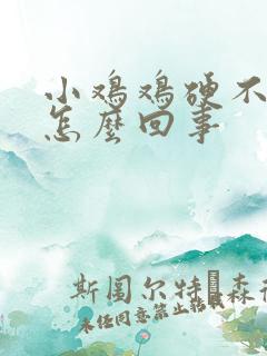 小鸡鸡硬不起是怎么回事