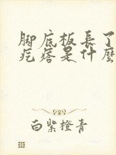 脚底板长了个硬疙瘩是什么