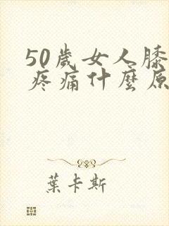 50岁女人膝盖疼痛什么原因