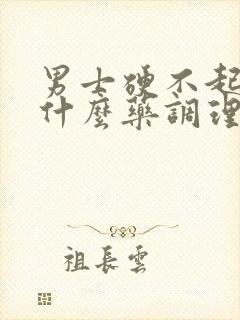 男士硬不起来吃什么药调理