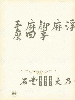 手麻脚麻浮肿怎么回事