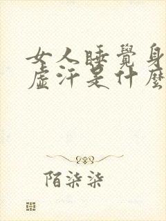 女人睡觉身体出虚汗是什么原因引起的