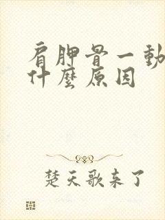 肩胛骨一动就响什么原因