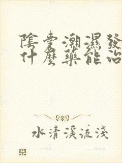 阴囊潮湿发痒用什么药能治