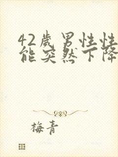 42岁男性性功能突然下降怎么回事