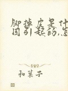 脚掉皮是什么原因引起的,怎么解决