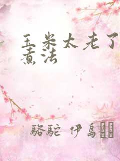 玉米太老了正确煮法