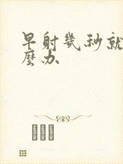 早射几秒就射怎么办