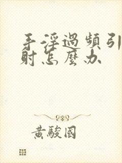 手淫过频引起早射怎么办