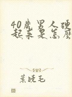 40岁男人硬不起来是怎么回事