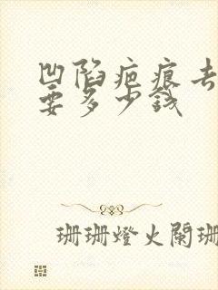 凹陷疤痕去除需要多少钱