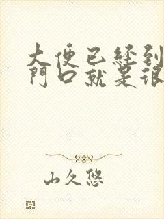 大便已经到了肛门口就是很难拉出来怎么办