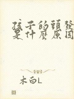 孩子的头发发黄是什么原因