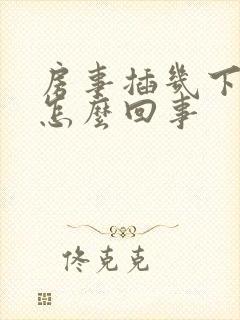 房事插几下就软怎么回事