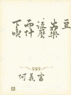 下面流出豆腐渣吃什么药