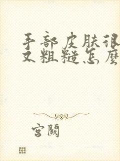 手部皮肤很干燥又粗糙怎么办