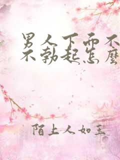 男人下面不硬,不勃起怎么回事