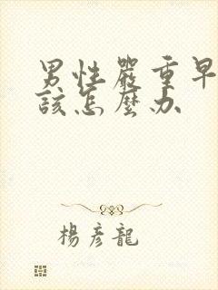 男性严重早些泄该怎么办