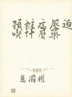 颈椎病压迫手麻吃什么药