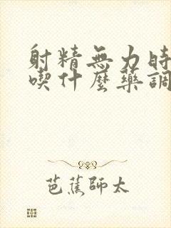 射精无力时间短吃什么药调理