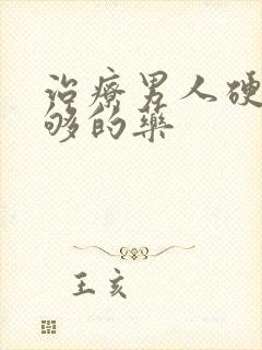 治疗男人硬度不够的药