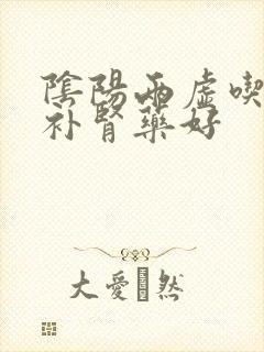 阴阳两虚吃什么补肾药好