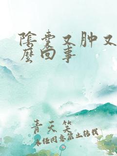 阴囊又肿又疼怎么回事