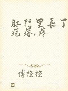 肛门里长了个硬疙瘩,疼