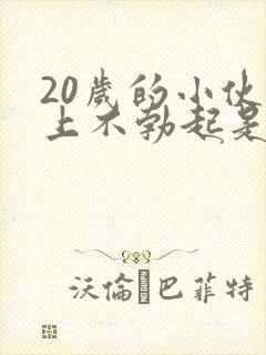 20岁的小伙早上不勃起是怎么回事