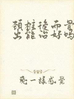 颈椎后面骨头突出能治好吗