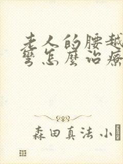 老人的腰越来越弯怎么治疗