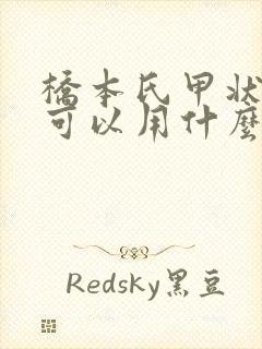 桥本氏甲状腺炎可以用什么中成药治疗呢