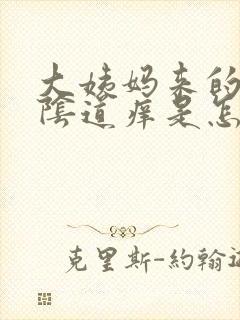 大姨妈来的时候阴道痒是怎么回事