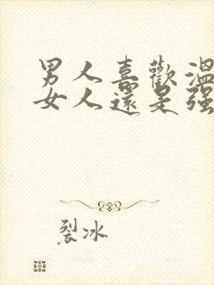 男人喜欢温柔的女人还是强势的女人