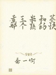 煮玉米和蒸玉米哪个熟的快