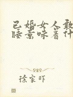 已婚女人敢跟你睡意味着什么