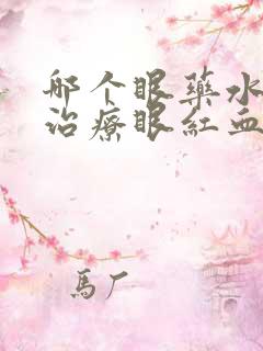 哪个眼药水可以治疗眼红血丝