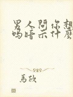 男人问你想他了吗暗示什么