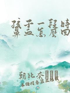 孩子一段时间流鼻血怎么回事